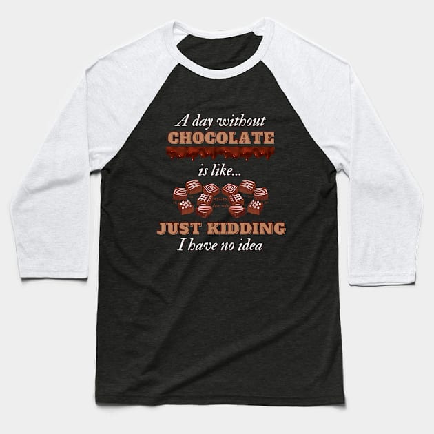 A Day Without Chocolate Is Like Just Kidding I Have No Idea | Funny Chocolate lover gift Baseball T-Shirt by Fashionablebits